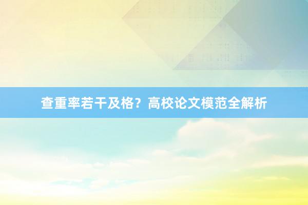 查重率若干及格?高校论文模范全解析