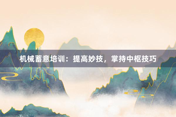 机械蓄意培训：提高妙技，掌持中枢技巧